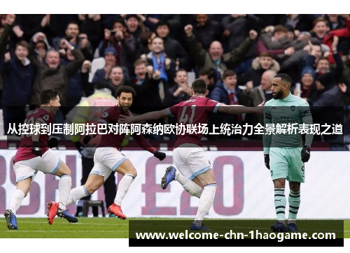 从控球到压制阿拉巴对阵阿森纳欧协联场上统治力全景解析表现之道