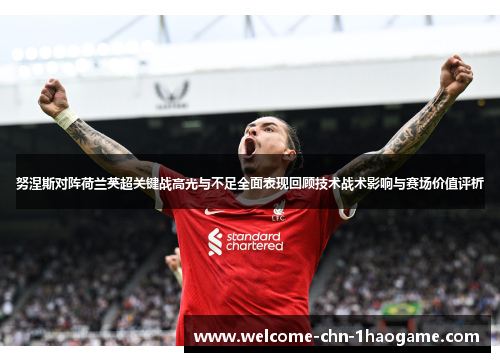 努涅斯对阵荷兰英超关键战高光与不足全面表现回顾技术战术影响与赛场价值评析
