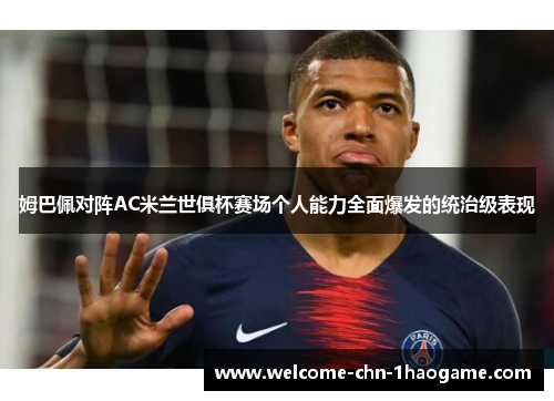 姆巴佩对阵AC米兰世俱杯赛场个人能力全面爆发的统治级表现 姆巴佩对阵AC米兰世俱杯赛场个人能力全面爆发的统治级表现