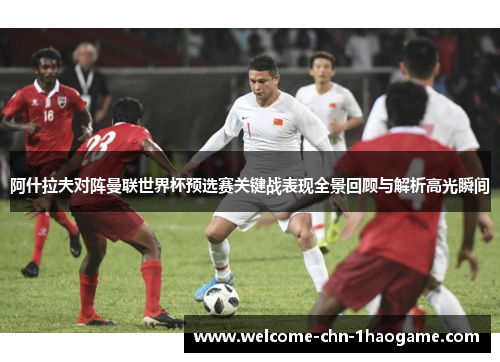 阿什拉夫对阵曼联世界杯预选赛关键战表现全景回顾与解析高光瞬间 阿什拉夫对阵曼联世界杯预选赛关键战表现全景回顾与解析高光瞬间