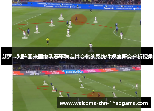 以萨卡对阵国米国家队赛事稳定性变化的系统性观察研究分析视角