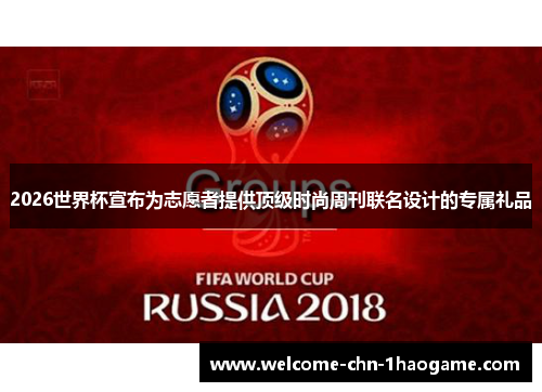 2026世界杯宣布为志愿者提供顶级时尚周刊联名设计的专属礼品 2026世界杯宣布为志愿者提供顶级时尚周刊联名设计的专属礼品