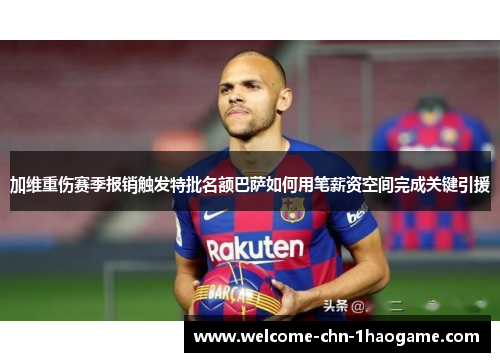 加维重伤赛季报销触发特批名额巴萨如何用笔薪资空间完成关键引援 加维重伤赛季报销触发特批名额巴萨如何用笔薪资空间完成关键引援