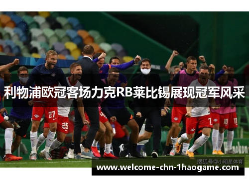利物浦欧冠客场力克RB莱比锡展现冠军风采