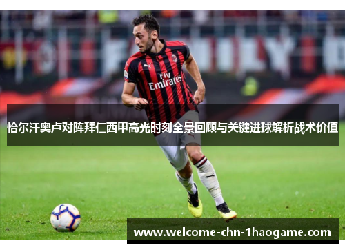 恰尔汗奥卢对阵拜仁西甲高光时刻全景回顾与关键进球解析战术价值