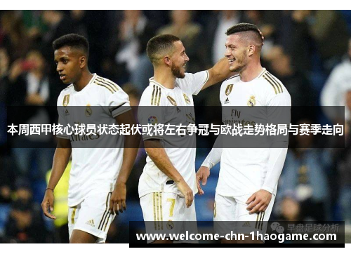 本周西甲核心球员状态起伏或将左右争冠与欧战走势格局与赛季走向