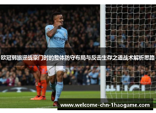 欧冠弱旅迎战豪门时的整体防守布局与反击生存之道战术解析思路 欧冠弱旅迎战豪门时的整体防守布局与反击生存之道战术解析思路