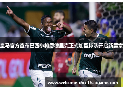皇马官方宣布巴西小将恩德里克正式加盟球队开启新篇章