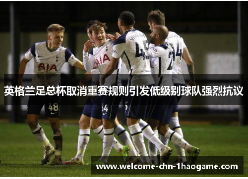 英格兰足总杯取消重赛规则引发低级别球队强烈抗议 英格兰足总杯取消重赛规则引发低级别球队强烈抗议