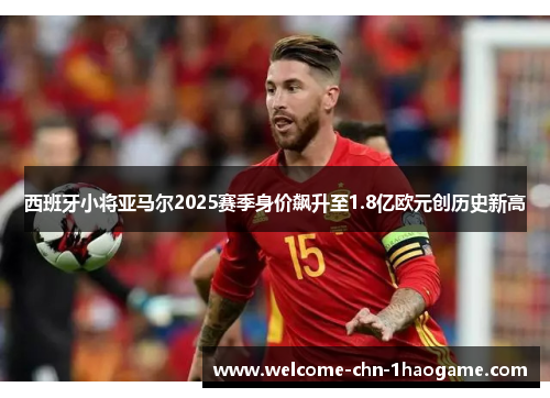 西班牙小将亚马尔2025赛季身价飙升至1.8亿欧元创历史新高 西班牙小将亚马尔2025赛季身价飙升至1.8亿欧元创历史新高