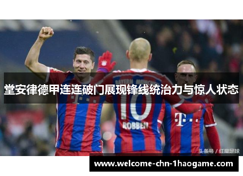 堂安律德甲连连破门展现锋线统治力与惊人状态