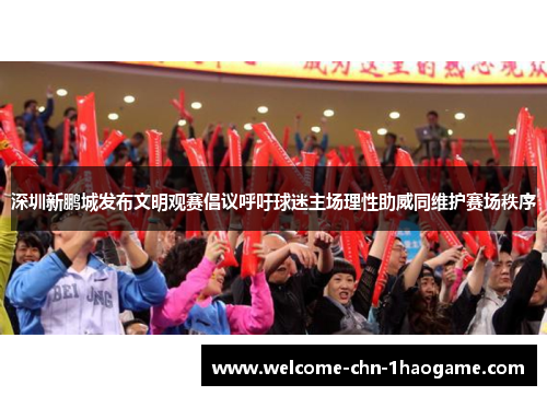 深圳新鹏城发布文明观赛倡议呼吁球迷主场理性助威同维护赛场秩序