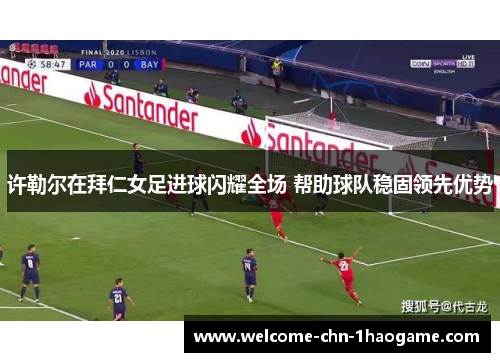 许勒尔在拜仁女足进球闪耀全场 帮助球队稳固领先优势 许勒尔在拜仁女足进球闪耀全场 帮助球队稳固领先优势