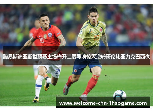 路易斯迪亚斯世预赛主场梅开二度导演惊天逆转哥伦比亚力克巴西夜