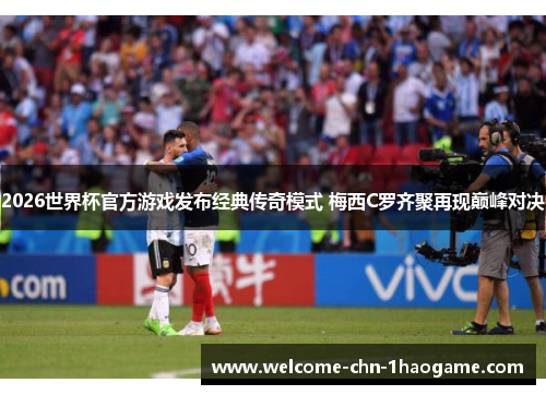 2026世界杯官方游戏发布经典传奇模式 梅西C罗齐聚再现巅峰对决 2026世界杯官方游戏发布经典传奇模式 梅西C罗齐聚再现巅峰对决