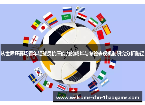 从世界杯赛场看年轻球员抗压能力的成长与考验表现机制研究分析路径 从世界杯赛场看年轻球员抗压能力的成长与考验表现机制研究分析路径
