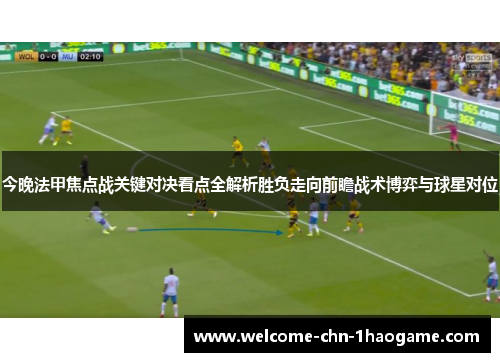 今晚法甲焦点战关键对决看点全解析胜负走向前瞻战术博弈与球星对位 今晚法甲焦点战关键对决看点全解析胜负走向前瞻战术博弈与球星对位