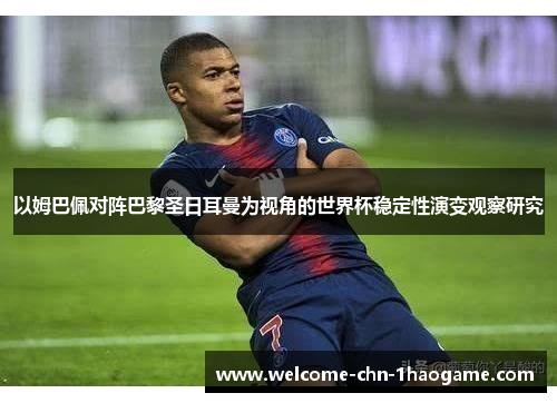 以姆巴佩对阵巴黎圣日耳曼为视角的世界杯稳定性演变观察研究