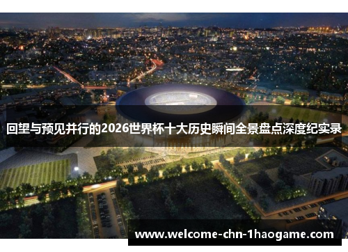 回望与预见并行的2026世界杯十大历史瞬间全景盘点深度纪实录