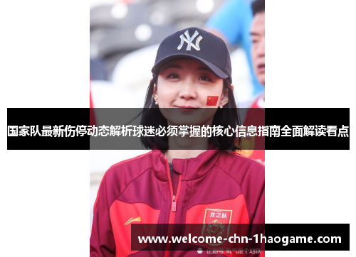 国家队最新伤停动态解析球迷必须掌握的核心信息指南全面解读看点