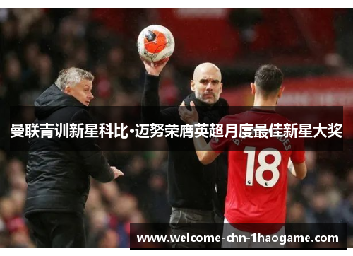 曼联青训新星科比·迈努荣膺英超月度最佳新星大奖
